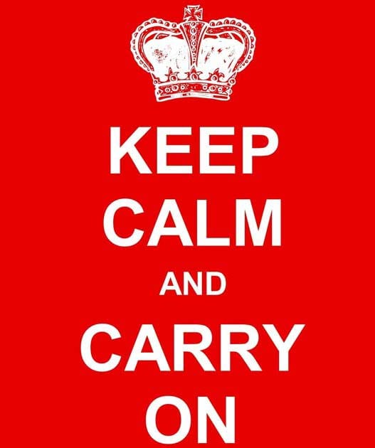 Keep Calm and Carry On.